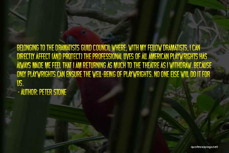 Peter Stone Quotes: Belonging To The Dramatists Guild Council Where, With My Fellow Dramatists, I Can Directly Affect (and Protect) The Professional Lives