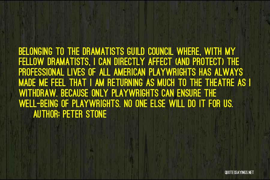 Peter Stone Quotes: Belonging To The Dramatists Guild Council Where, With My Fellow Dramatists, I Can Directly Affect (and Protect) The Professional Lives