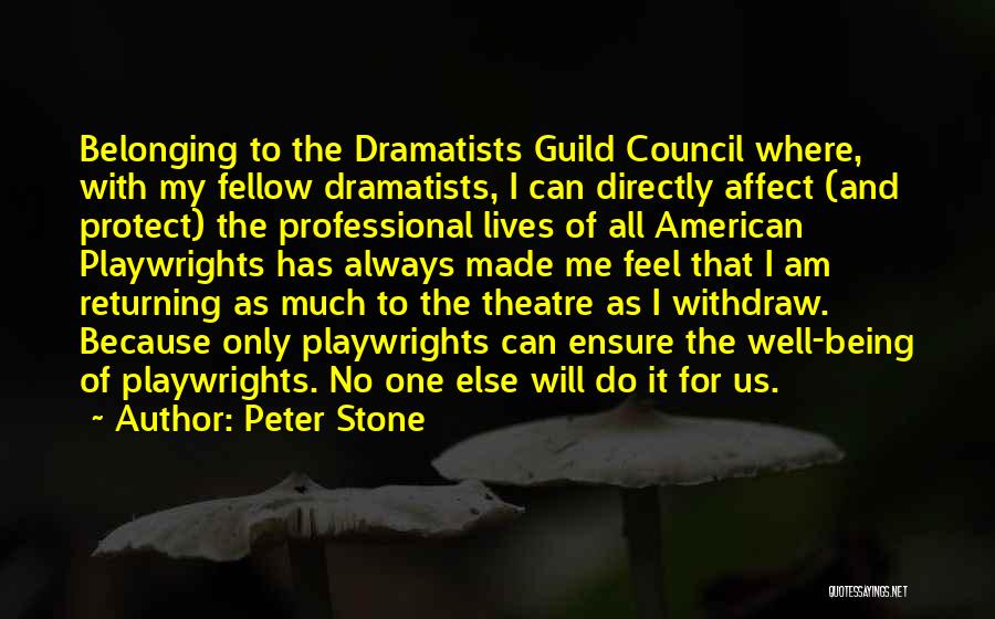 Peter Stone Quotes: Belonging To The Dramatists Guild Council Where, With My Fellow Dramatists, I Can Directly Affect (and Protect) The Professional Lives