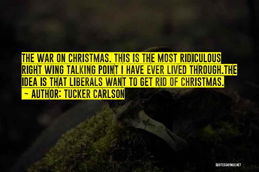 Tucker Carlson Quotes: The War On Christmas. This Is The Most Ridiculous Right Wing Talking Point I Have Ever Lived Through.the Idea Is