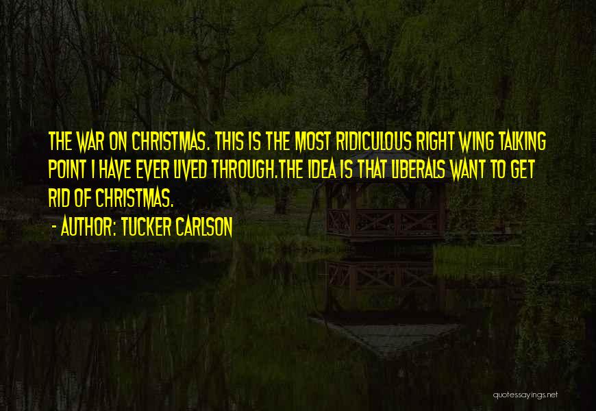 Tucker Carlson Quotes: The War On Christmas. This Is The Most Ridiculous Right Wing Talking Point I Have Ever Lived Through.the Idea Is