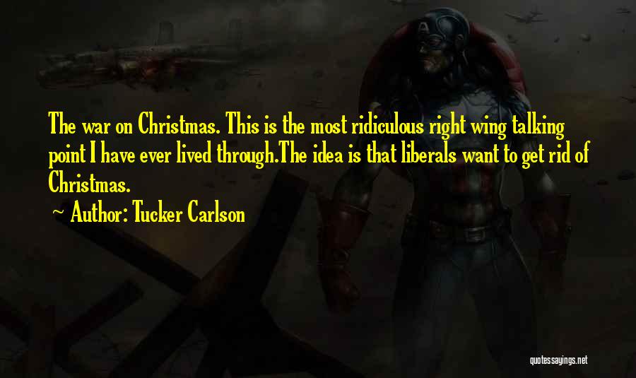Tucker Carlson Quotes: The War On Christmas. This Is The Most Ridiculous Right Wing Talking Point I Have Ever Lived Through.the Idea Is