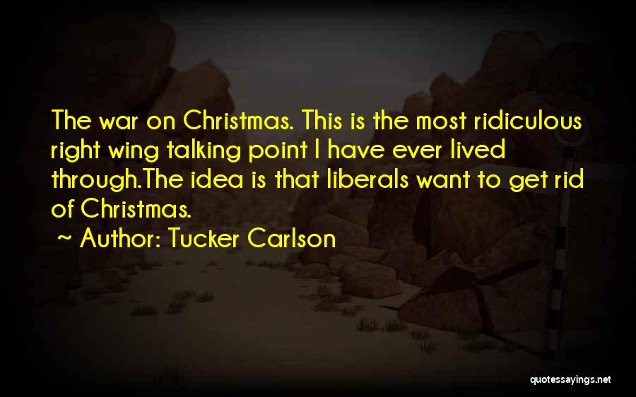 Tucker Carlson Quotes: The War On Christmas. This Is The Most Ridiculous Right Wing Talking Point I Have Ever Lived Through.the Idea Is