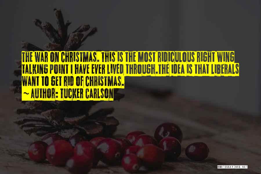 Tucker Carlson Quotes: The War On Christmas. This Is The Most Ridiculous Right Wing Talking Point I Have Ever Lived Through.the Idea Is