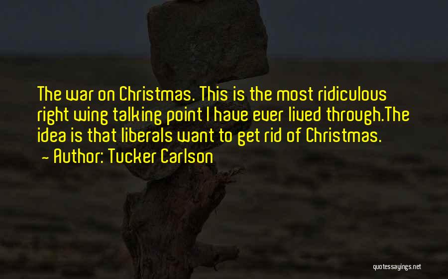 Tucker Carlson Quotes: The War On Christmas. This Is The Most Ridiculous Right Wing Talking Point I Have Ever Lived Through.the Idea Is