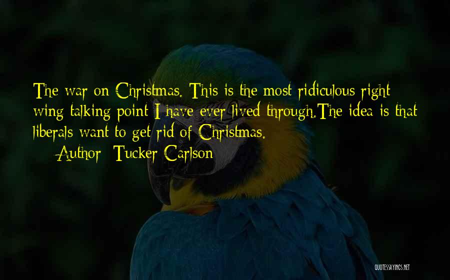 Tucker Carlson Quotes: The War On Christmas. This Is The Most Ridiculous Right Wing Talking Point I Have Ever Lived Through.the Idea Is