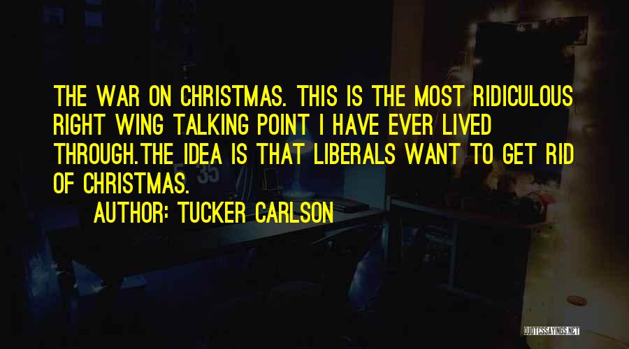 Tucker Carlson Quotes: The War On Christmas. This Is The Most Ridiculous Right Wing Talking Point I Have Ever Lived Through.the Idea Is