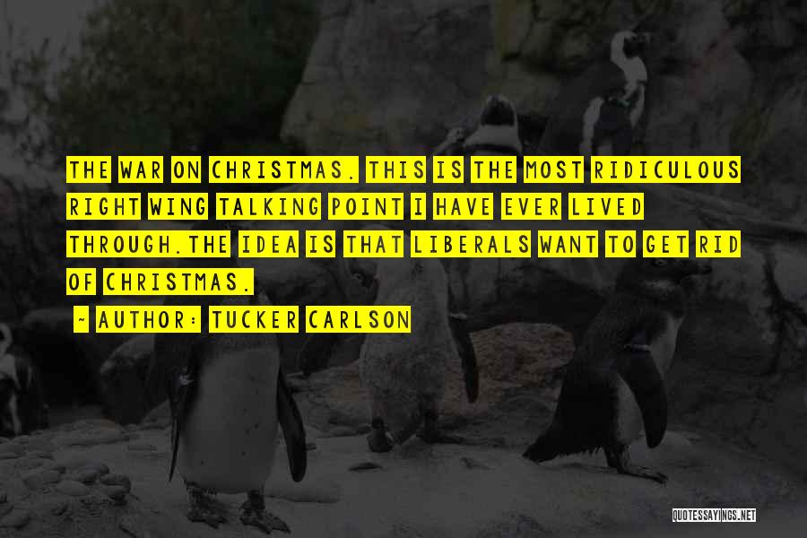 Tucker Carlson Quotes: The War On Christmas. This Is The Most Ridiculous Right Wing Talking Point I Have Ever Lived Through.the Idea Is