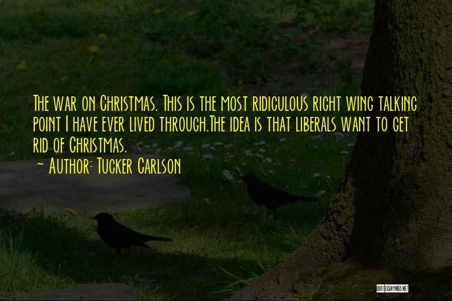 Tucker Carlson Quotes: The War On Christmas. This Is The Most Ridiculous Right Wing Talking Point I Have Ever Lived Through.the Idea Is