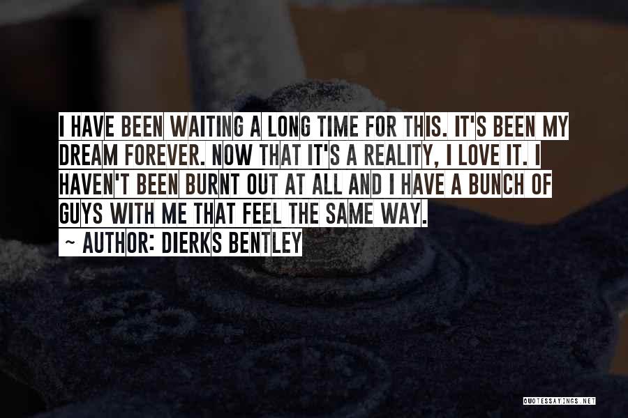 Dierks Bentley Quotes: I Have Been Waiting A Long Time For This. It's Been My Dream Forever. Now That It's A Reality, I