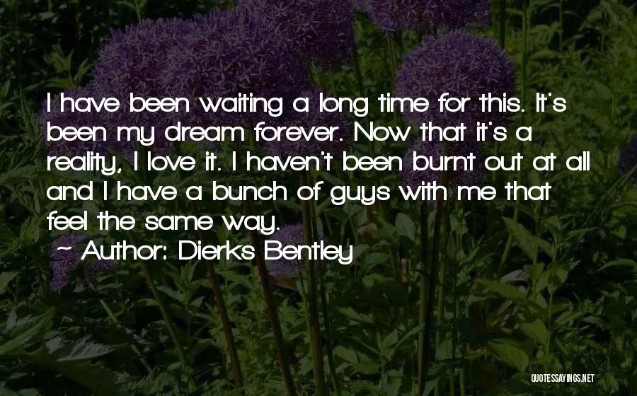 Dierks Bentley Quotes: I Have Been Waiting A Long Time For This. It's Been My Dream Forever. Now That It's A Reality, I