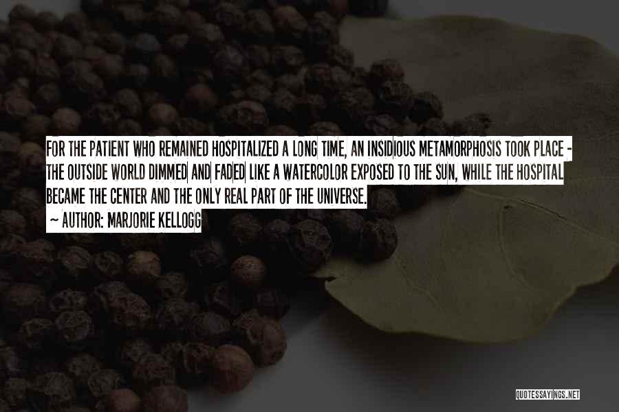 Marjorie Kellogg Quotes: For The Patient Who Remained Hospitalized A Long Time, An Insidious Metamorphosis Took Place - The Outside World Dimmed And