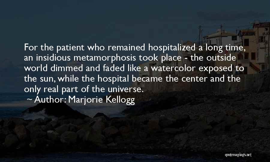 Marjorie Kellogg Quotes: For The Patient Who Remained Hospitalized A Long Time, An Insidious Metamorphosis Took Place - The Outside World Dimmed And