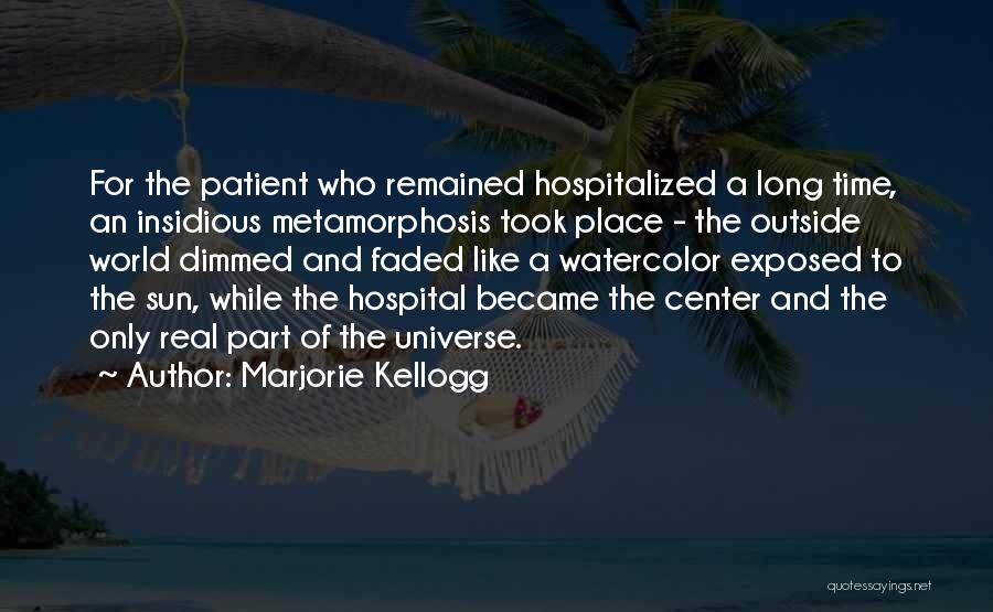 Marjorie Kellogg Quotes: For The Patient Who Remained Hospitalized A Long Time, An Insidious Metamorphosis Took Place - The Outside World Dimmed And