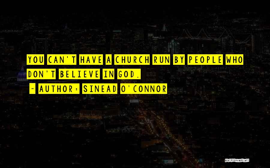 Sinead O'Connor Quotes: You Can't Have A Church Run By People Who Don't Believe In God.