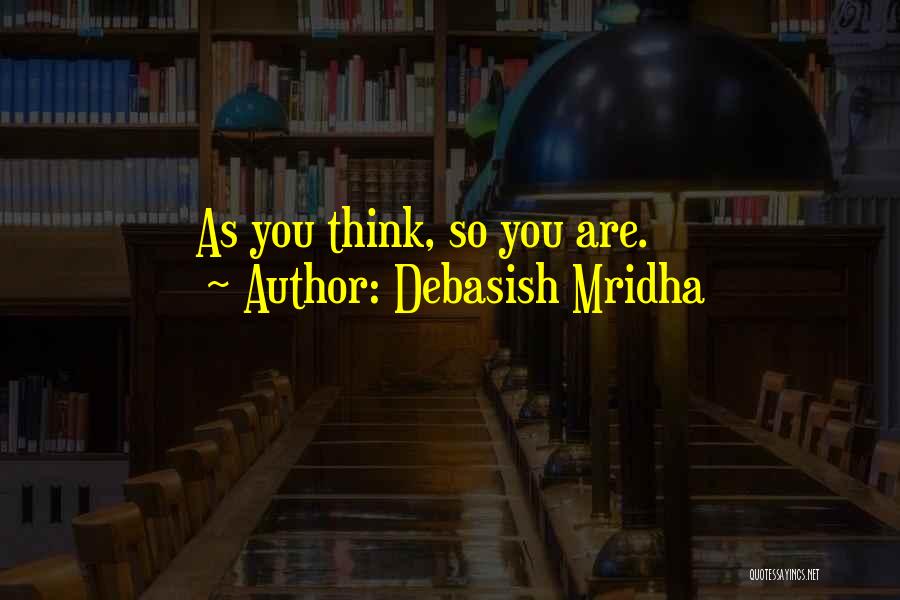 Debasish Mridha Quotes: As You Think, So You Are.