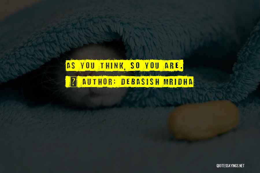 Debasish Mridha Quotes: As You Think, So You Are.