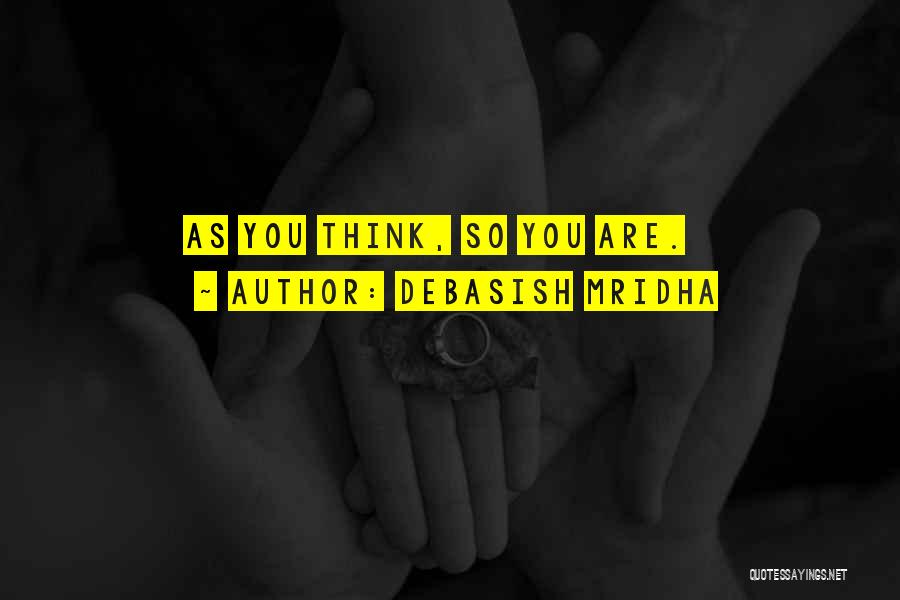 Debasish Mridha Quotes: As You Think, So You Are.