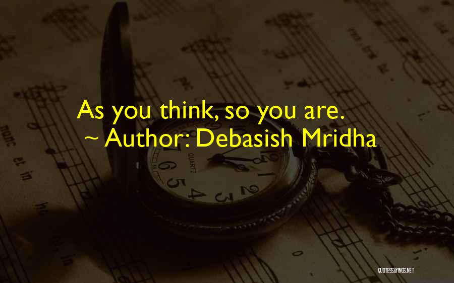 Debasish Mridha Quotes: As You Think, So You Are.