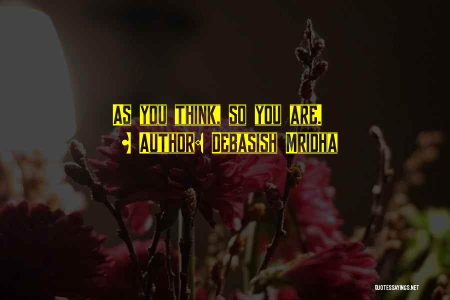 Debasish Mridha Quotes: As You Think, So You Are.