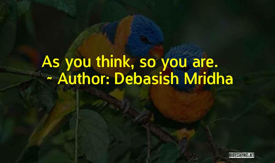 Debasish Mridha Quotes: As You Think, So You Are.