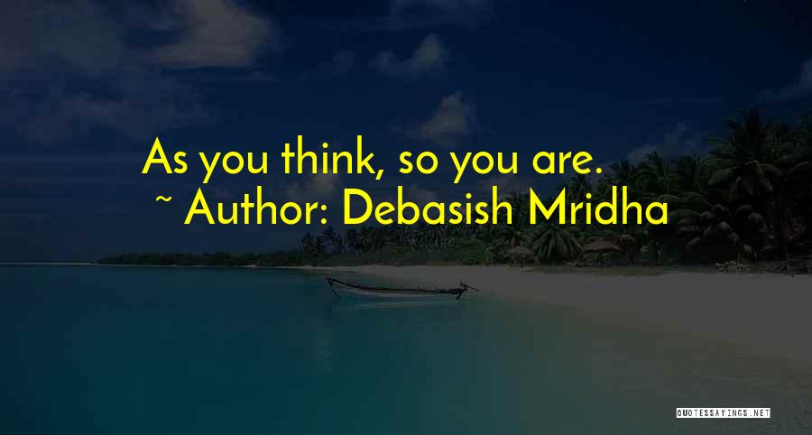 Debasish Mridha Quotes: As You Think, So You Are.