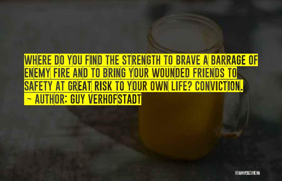 Guy Verhofstadt Quotes: Where Do You Find The Strength To Brave A Barrage Of Enemy Fire And To Bring Your Wounded Friends To