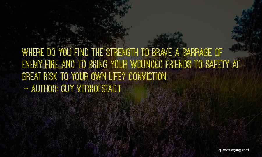 Guy Verhofstadt Quotes: Where Do You Find The Strength To Brave A Barrage Of Enemy Fire And To Bring Your Wounded Friends To