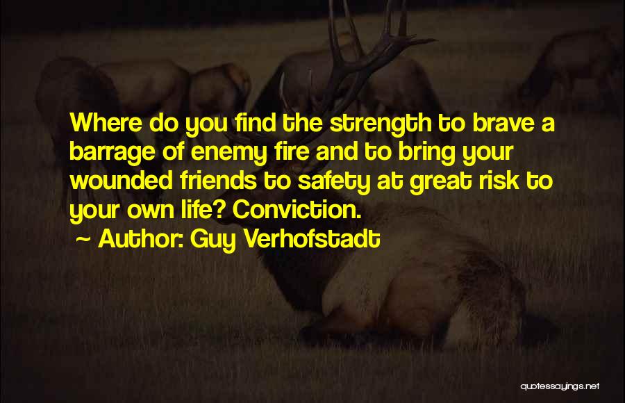 Guy Verhofstadt Quotes: Where Do You Find The Strength To Brave A Barrage Of Enemy Fire And To Bring Your Wounded Friends To