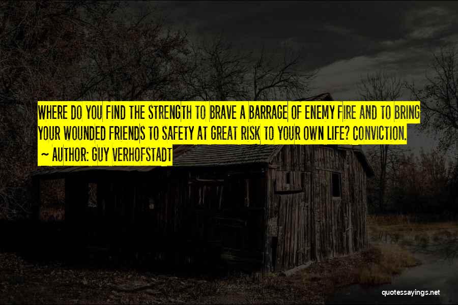 Guy Verhofstadt Quotes: Where Do You Find The Strength To Brave A Barrage Of Enemy Fire And To Bring Your Wounded Friends To