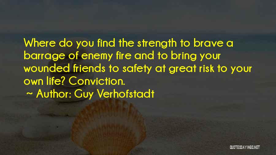 Guy Verhofstadt Quotes: Where Do You Find The Strength To Brave A Barrage Of Enemy Fire And To Bring Your Wounded Friends To