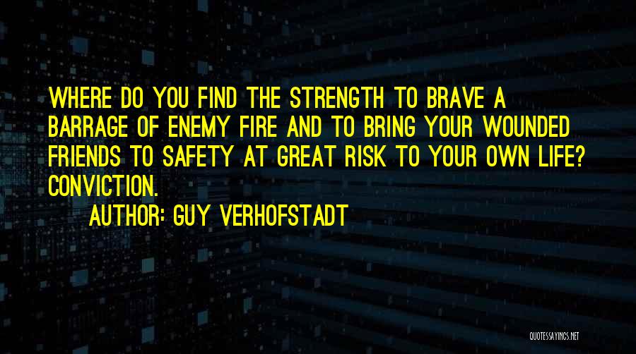 Guy Verhofstadt Quotes: Where Do You Find The Strength To Brave A Barrage Of Enemy Fire And To Bring Your Wounded Friends To