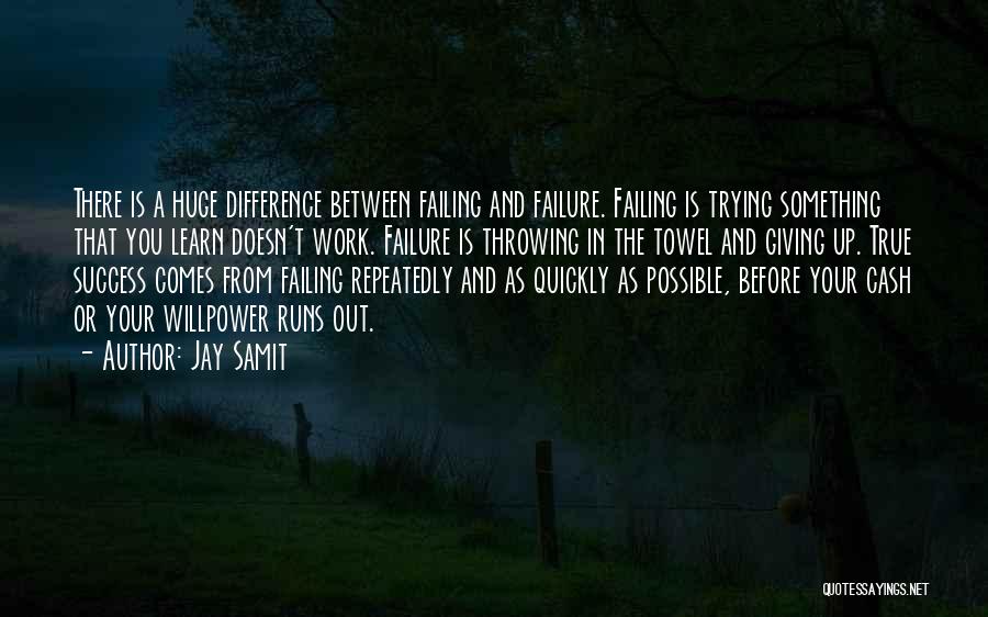 Jay Samit Quotes: There Is A Huge Difference Between Failing And Failure. Failing Is Trying Something That You Learn Doesn't Work. Failure Is