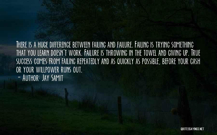 Jay Samit Quotes: There Is A Huge Difference Between Failing And Failure. Failing Is Trying Something That You Learn Doesn't Work. Failure Is