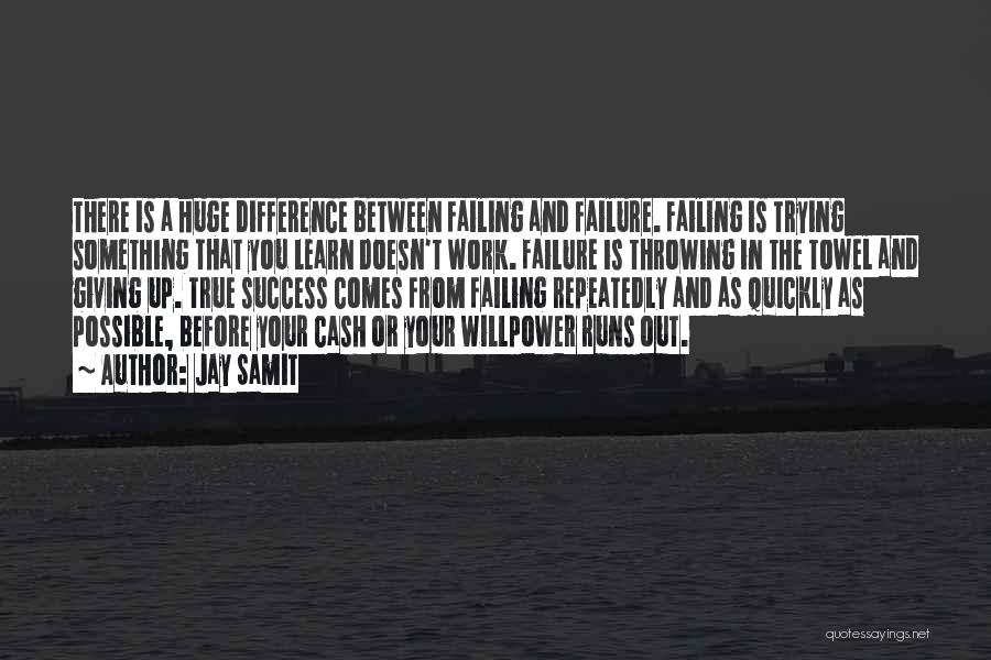 Jay Samit Quotes: There Is A Huge Difference Between Failing And Failure. Failing Is Trying Something That You Learn Doesn't Work. Failure Is