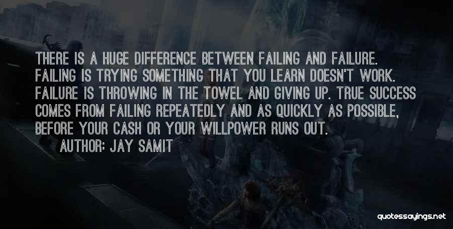 Jay Samit Quotes: There Is A Huge Difference Between Failing And Failure. Failing Is Trying Something That You Learn Doesn't Work. Failure Is