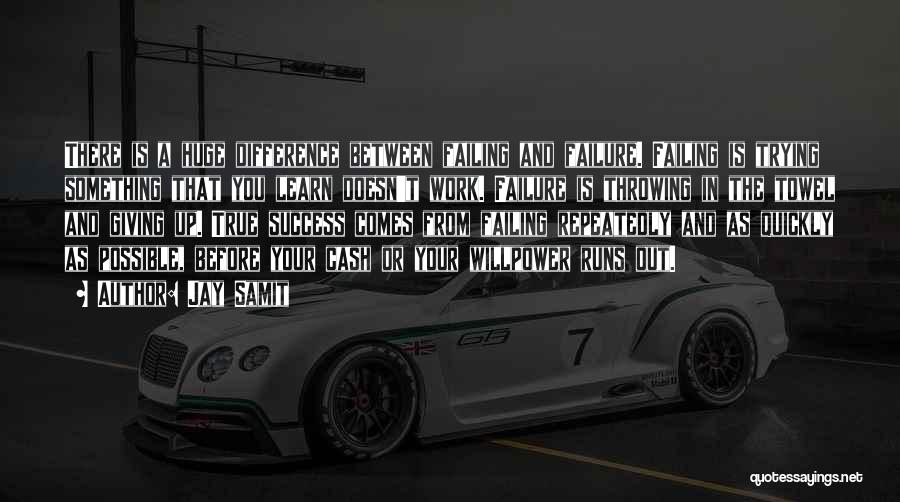 Jay Samit Quotes: There Is A Huge Difference Between Failing And Failure. Failing Is Trying Something That You Learn Doesn't Work. Failure Is