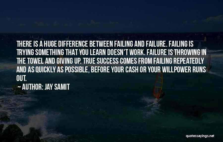 Jay Samit Quotes: There Is A Huge Difference Between Failing And Failure. Failing Is Trying Something That You Learn Doesn't Work. Failure Is