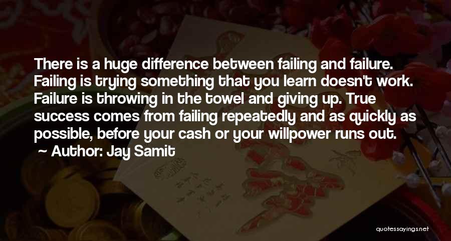 Jay Samit Quotes: There Is A Huge Difference Between Failing And Failure. Failing Is Trying Something That You Learn Doesn't Work. Failure Is