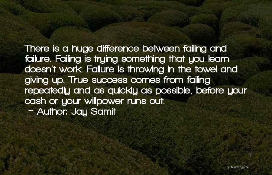 Jay Samit Quotes: There Is A Huge Difference Between Failing And Failure. Failing Is Trying Something That You Learn Doesn't Work. Failure Is