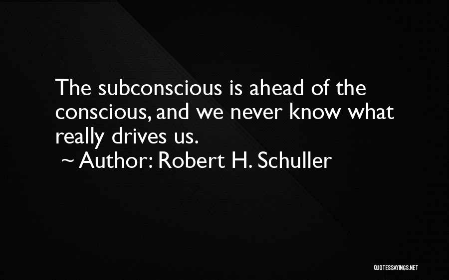 Robert H. Schuller Quotes: The Subconscious Is Ahead Of The Conscious, And We Never Know What Really Drives Us.