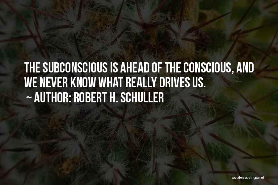 Robert H. Schuller Quotes: The Subconscious Is Ahead Of The Conscious, And We Never Know What Really Drives Us.