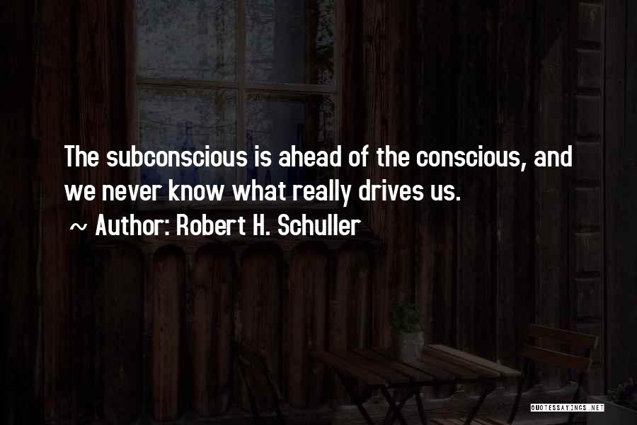 Robert H. Schuller Quotes: The Subconscious Is Ahead Of The Conscious, And We Never Know What Really Drives Us.