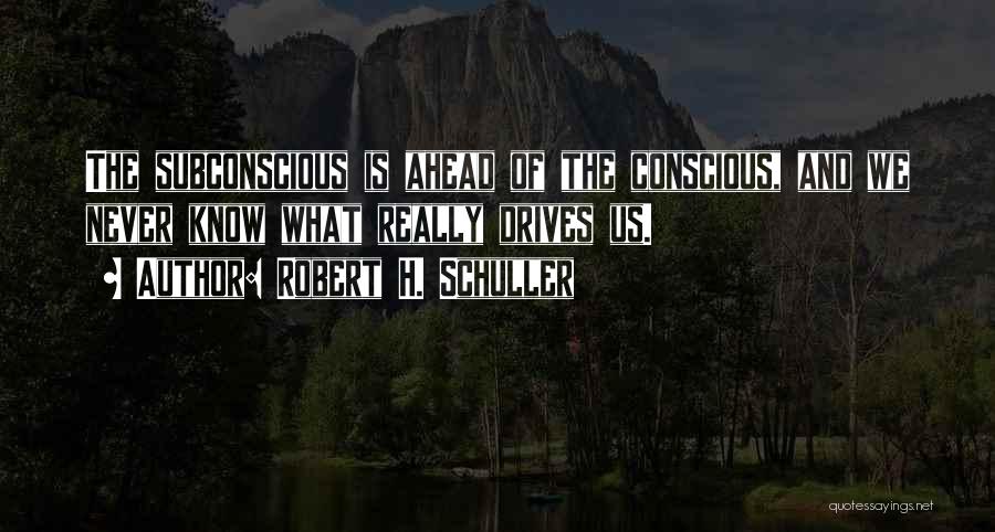 Robert H. Schuller Quotes: The Subconscious Is Ahead Of The Conscious, And We Never Know What Really Drives Us.