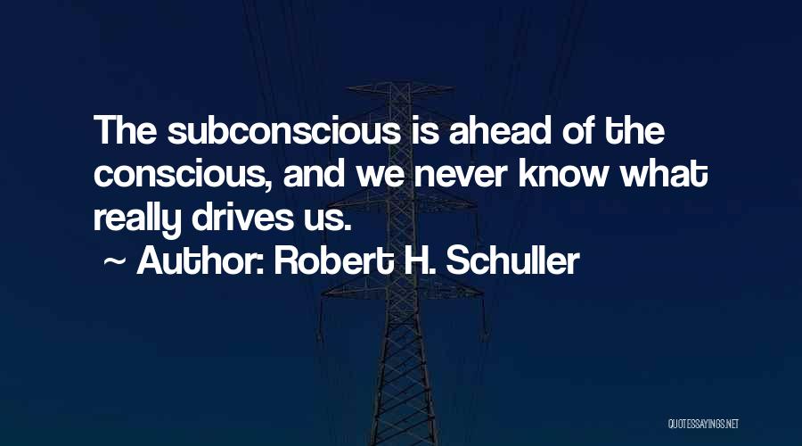 Robert H. Schuller Quotes: The Subconscious Is Ahead Of The Conscious, And We Never Know What Really Drives Us.
