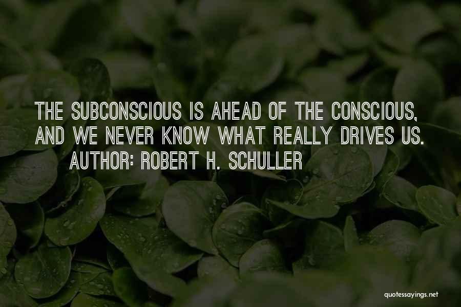 Robert H. Schuller Quotes: The Subconscious Is Ahead Of The Conscious, And We Never Know What Really Drives Us.