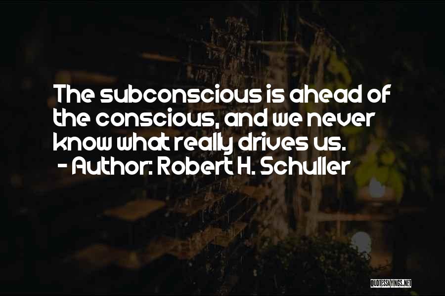 Robert H. Schuller Quotes: The Subconscious Is Ahead Of The Conscious, And We Never Know What Really Drives Us.