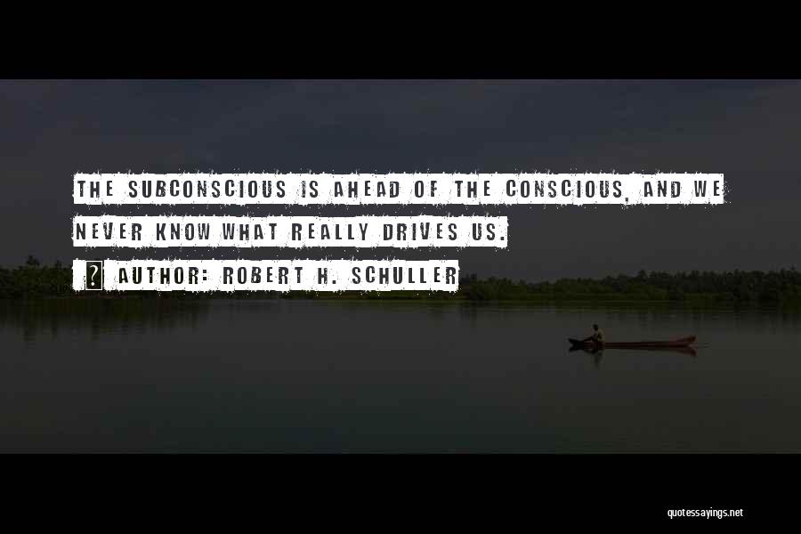 Robert H. Schuller Quotes: The Subconscious Is Ahead Of The Conscious, And We Never Know What Really Drives Us.