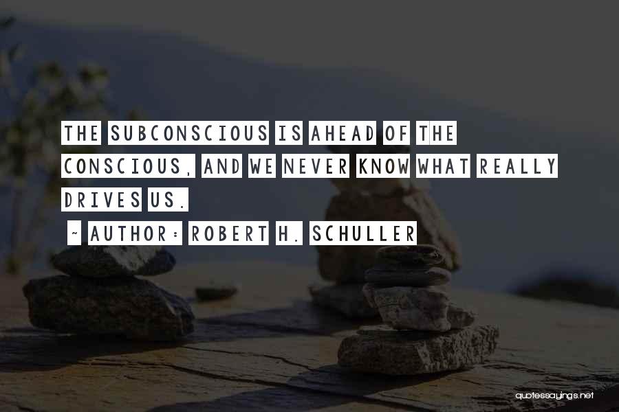 Robert H. Schuller Quotes: The Subconscious Is Ahead Of The Conscious, And We Never Know What Really Drives Us.