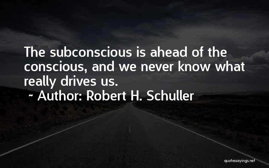 Robert H. Schuller Quotes: The Subconscious Is Ahead Of The Conscious, And We Never Know What Really Drives Us.